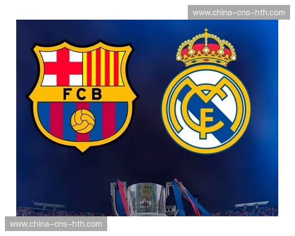 西甲双雄争霸格局：巴萨与皇马攻防效率对比